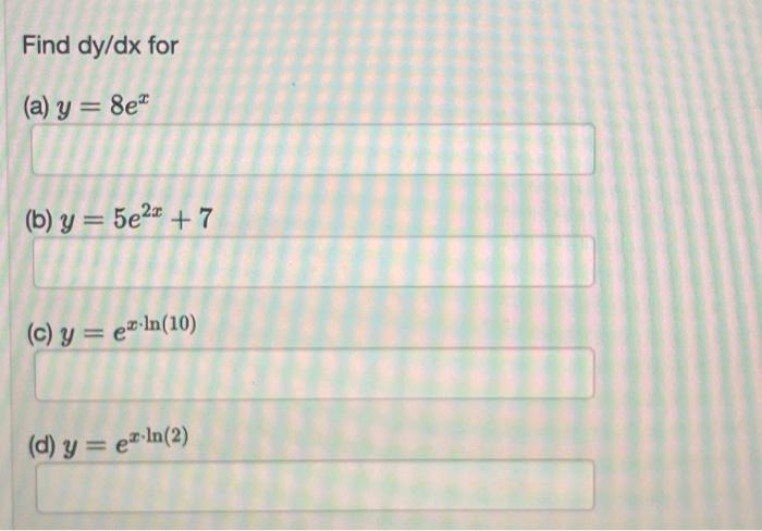 Find \( d y / d x \) for (a) \( y=8 e^{x} \) (b) \( y=5 e^{2 x}+7 \) (c) \( y=e^{x \cdot \ln (10)} \) (d) \( u=e^{x \cdot \ln