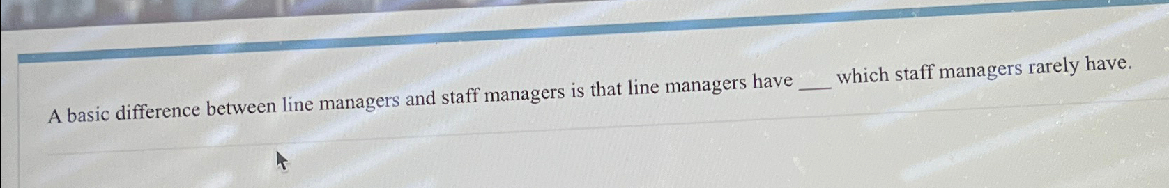 Solved A basic difference between line managers and staff | Chegg.com
