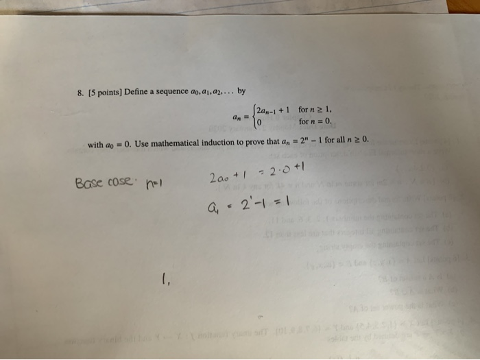 8. [5 points ] Define a sequence ao, ai, a2.... by 2a-1 + 1 for n 1, for n = 0. with ao 0. Use mathematical induction to prov