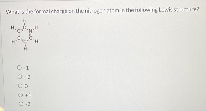 What is the formal charge on the nitrogen atom in the following Lewis structure?
\( -1 \)
\( +2 \)
0
\( +1 \)
\( -2 \)