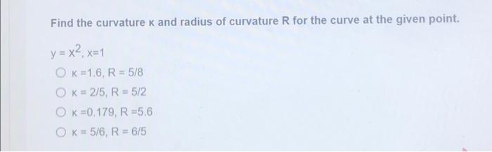 Find the curvature K and radius of curvature R for the curve at the given point.
y = x², x=1
OK 1.6, R = 5/8
OK= 2/5, R = 5/2