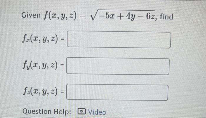 Given \( f(x, y, z)=\sqrt{-5 x+4 y-6 z} \) \[ f_{x}(x, y, z)= \] \[ f_{y}(x, y, z)= \] \[ f_{z}(x, y, z)= \] Question Help: