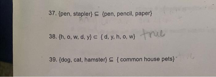 37. {pen, stapler} = {pen, pencil, paper} 38. {h, o, w, d, y} c{d, y, h, o, w} true 39. {dog, cat, hamster} {common house pet