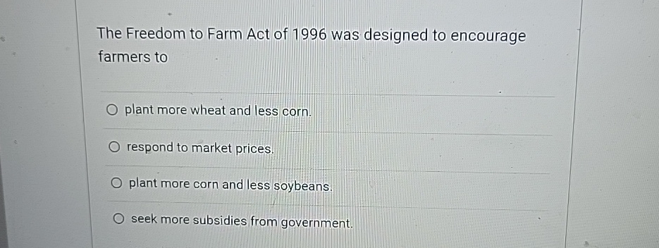 Solved The Freedom to Farm Act of 1996 ﻿was designed to | Chegg.com