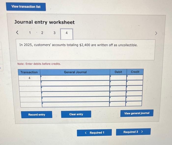 Journal entry worksheet
\[
1 \cdot 2
\]
In 2025, customers accounts totaling \( \$ 2,400 \) are written off as uncollectible