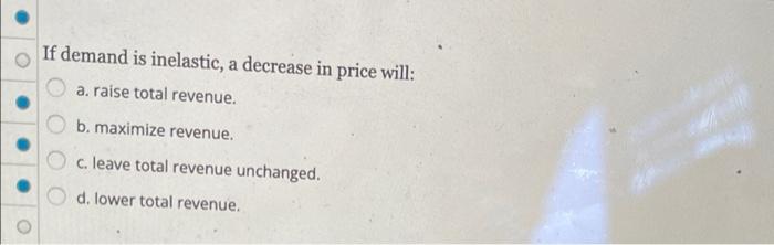 Solved If demand is inelastic, a decrease in price will: a. | Chegg.com