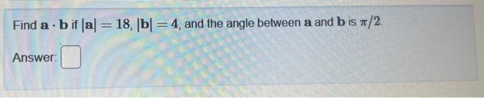 Solved Find A⋅b If ∣a∣=18,∣b∣=4, And The Angle Between A And | Chegg.com