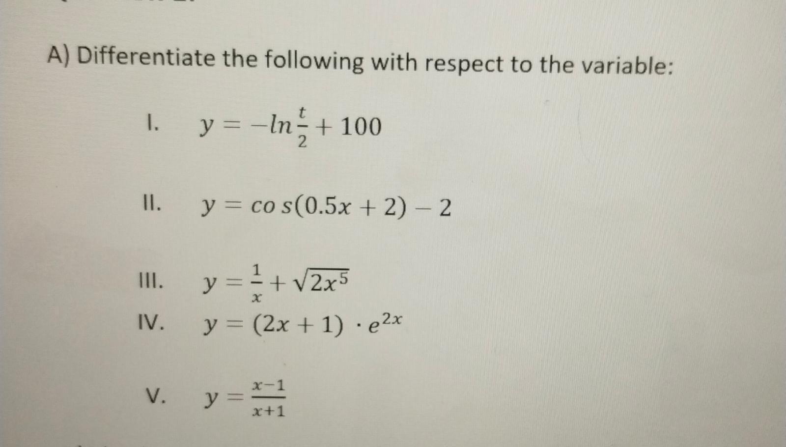 A) Differentiate the following with respect to the variable:
I. \( y=-\ln \frac{t}{2}+100 \)
II. \( y=\cos (0.5 x+2)-2 \)
III
