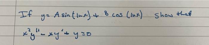 If \( y=A \sin (\ln x)+B \cos (\ln x) \) show thet \[ x^{2} y^{\prime 1}-x y^{\prime}+y=0 \]