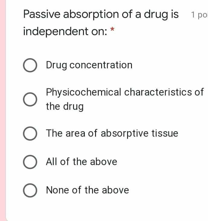 Passive absorption of a drug is 1 po independent on: * O Drug concentration Physicochemical characteristics of the drug O The