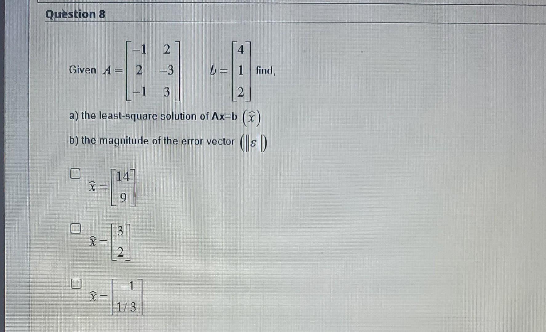 Solved Question 8 -1 2 4 Given A= 2 -3 B= 1 Find, -1 3 2 A) | Chegg.com