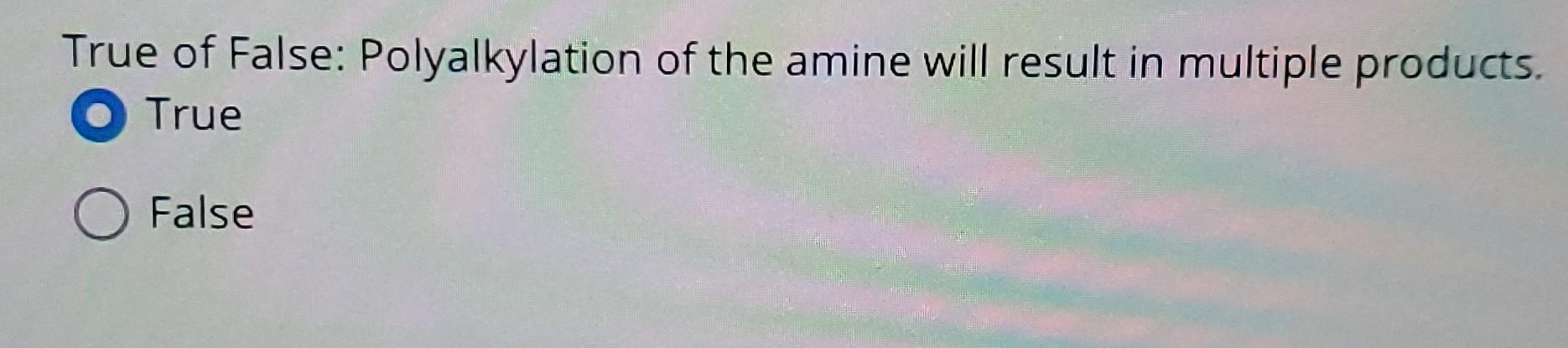Solved True of False: Polyalkylation of the amine will | Chegg.com