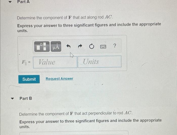 Determine the component of \( \mathbf{F} \) that act along rod \( A C \).
Express your answer to three significant figures an