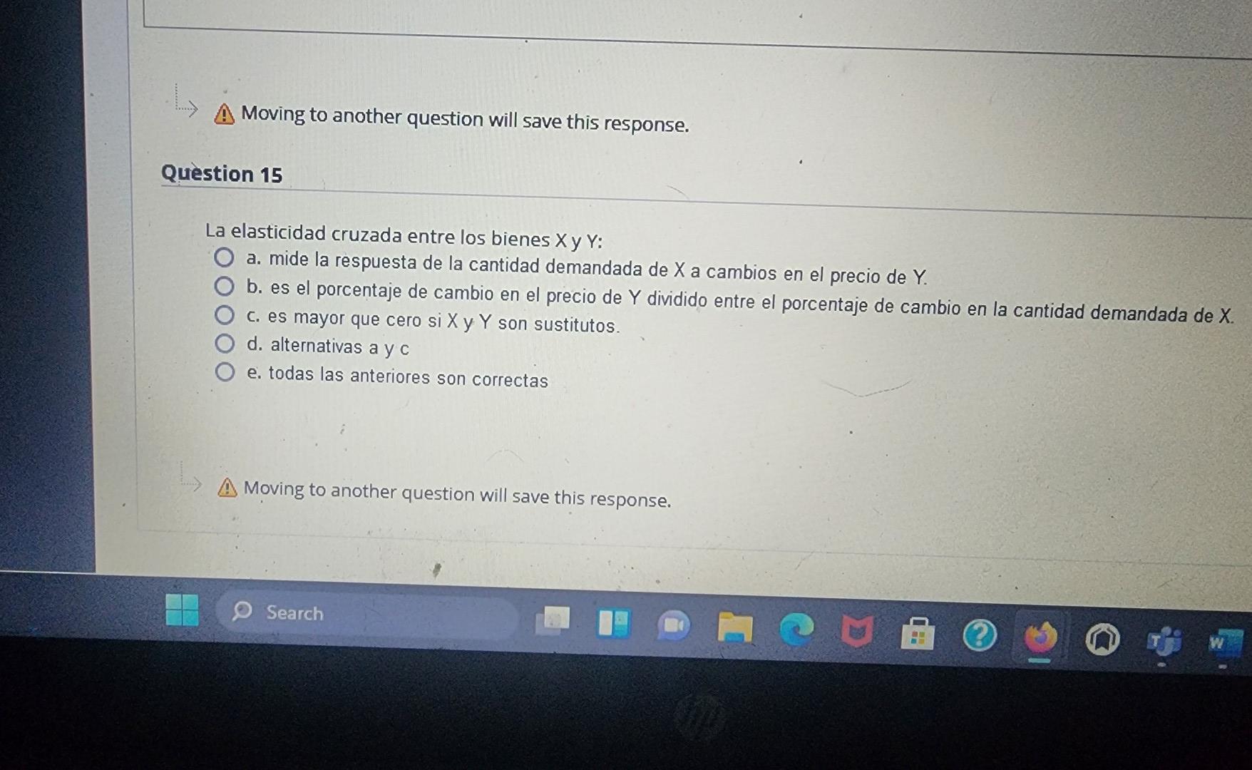 Moving to another question will save this response. Question 15 La elasticidad cruzada entre los bienes \( X \) y \( Y \) :