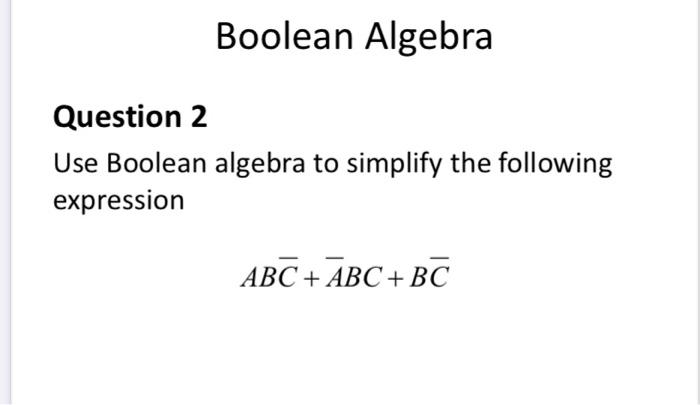 Solved Boolean Algebra Question 2 Use Boolean algebra to | Chegg.com