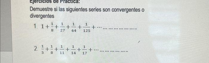 Demuestre si las siguientes series son convergentes 0 divergentes 1. \( 1+\frac{1}{8}+\frac{1}{27}+\frac{1}{64}+\frac{1}{125}