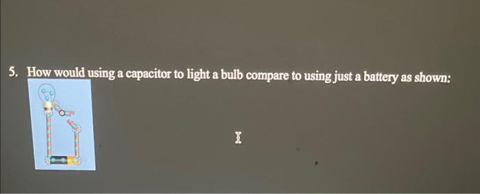 Solved 5. How would using a capacitor to light a bulb | Chegg.com