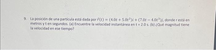 9. La posición de una particula está dada por \( \vec{r}(t)=\left(4.0 t+5.0 t^{2}\right) i+\left(7.0 t-4.0 t^{3}\right) j \),