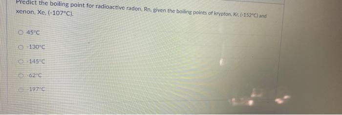 Solved Predict the boiling point for radioactive radon, Rn | Chegg.com