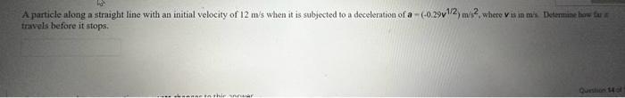 A particle along a straight line with an initial velocity of \( 12 \mathrm{~m} / \mathrm{s} \) when it is subjected to a dece