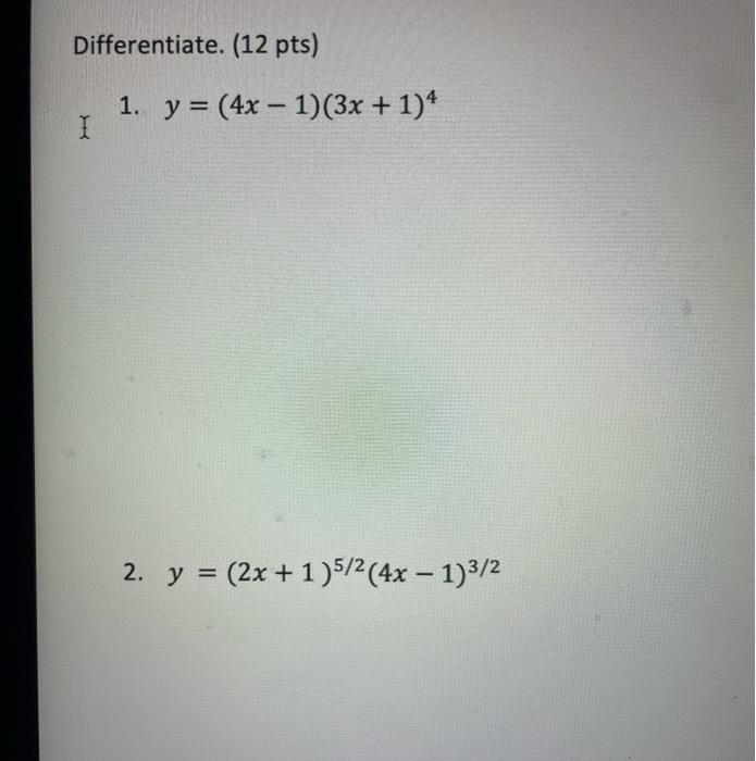 Differentiate. (12 pts) 1. \( y=(4 x-1)(3 x+1)^{4} \) 2. \( y=(2 x+1)^{5 / 2}(4 x-1)^{3 / 2} \)