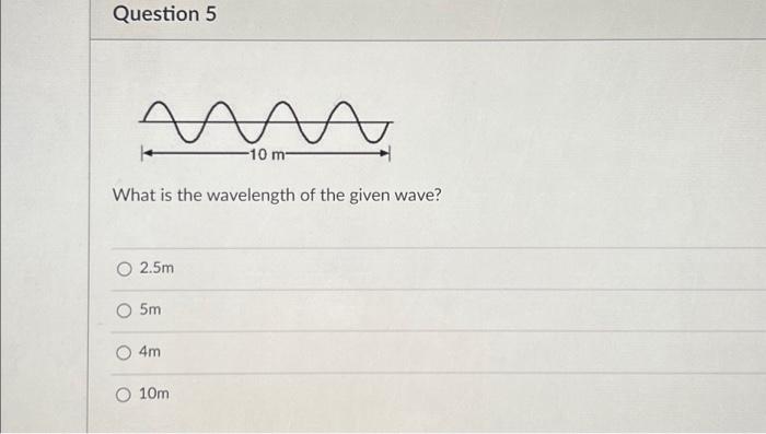 What is the wavelength of the given wave?
\( 2.5 \mathrm{~m} \)
\( 5 \mathrm{~m} \)
\( 4 m \)
\( 10 \mathrm{~m} \)