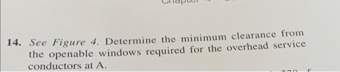 14. See Figure 4. Determine the minimum clearance from the openable windows required for the overhead service conductors at \