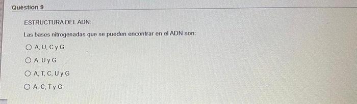 Question 9 ESTRUCTURA DEL ADN Las bases nitrogenadas que se pueden encontrar en el ADN son: O AUCyG O A UYG OAT, C. Uy G O A,