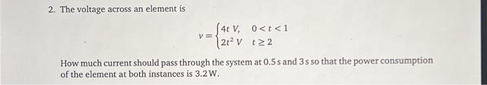 Solved 2. The voltage across an element is v={4tV,2t2V0 | Chegg.com