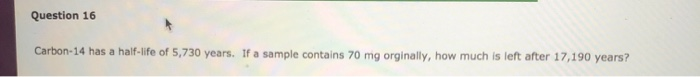 Solved Question 16 Carbon-14 has a half-life of 5,730 years. | Chegg.com