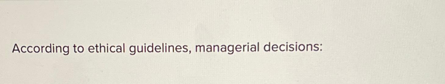 Solved According to ethical guidelines, managerial | Chegg.com
