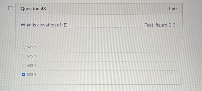 D Question 48 1 pts What is elevation of (E) Feet, figure-2? 525 ft 575 ft 600 ft 550 ft