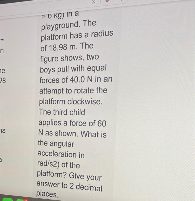 n he 98 a = 6 kg) in a playground. The platform has a radius of 18.98 m. The figure shows, two boys pull with equal forces of