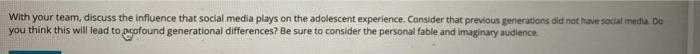 With your team, discuss the influence that social media plays on the adolescent experience. Consider that previous generation