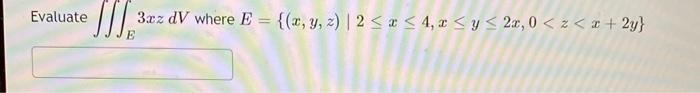 Evaluate \( \iiint_{E} 3 x z d V \) where \( E=\{(x, y, z) \mid 2 \leq x \leq 4, x \leq y \leq 2 x, 0<z<x+2 y\} \)