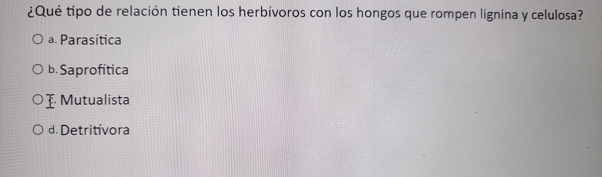 ¿Qué tipo de relación tienen los herbívoros con los hongos que rompen lignina y celulosa? a. Parasítica b. Saprofítica E. Mut