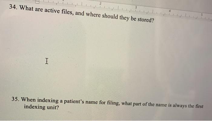 2 34. What are active files, and where should they be stored? I 35. When indexing a patients name for filing, what part of t