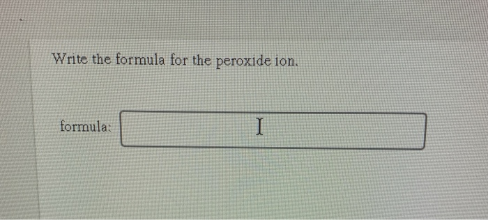 Solved Write The Formula For The Peroxide Ion Formula I Chegg Com