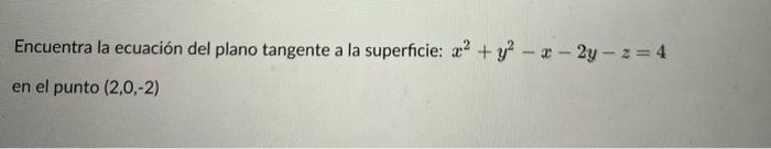 Encuentra la ecuación del plano tangente a la superficie: \( x^{2}+y^{2}-x-2 y-z=4 \) en el punto \( (2,0,-2) \)