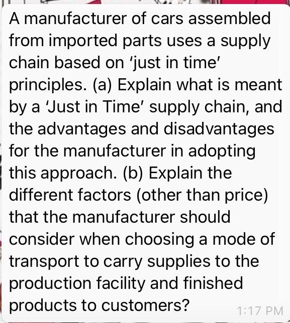 A manufacturer of cars assembled from imported parts uses a supply chain based on just in time principles. (a) explain what