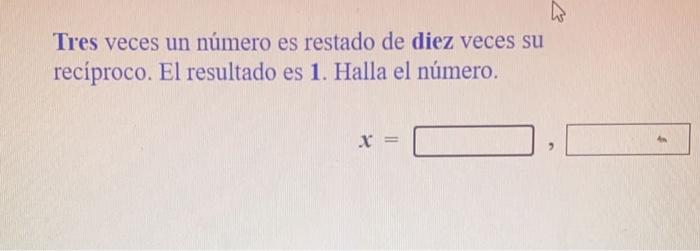 Tres veces un número es restado de diez veces su reciproco. El resultado es 1. Halla el número. x = 2