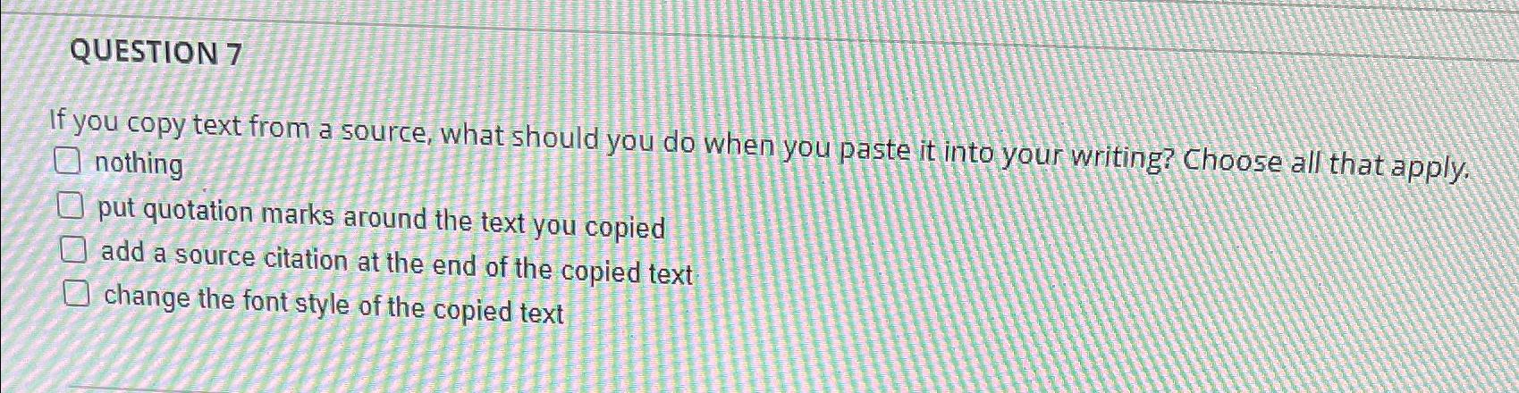 Solved QUESTION 7If you copy text from a source, what should | Chegg.com