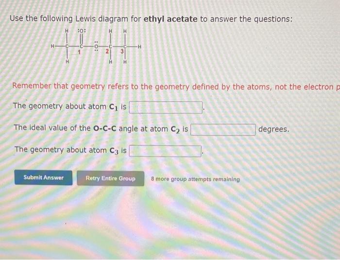 Use the following Lewis diagram for ethyl acetate to answer the questions:
Remember that geometry refers to the geometry defi