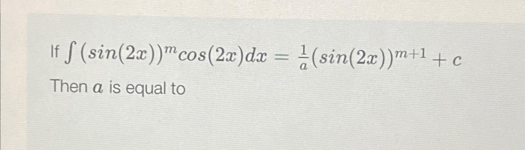 Solved If ∫﻿﻿(sin(2x))mcos(2x)dx=1a(sin(2x))m+1+cThen a ﻿is | Chegg.com