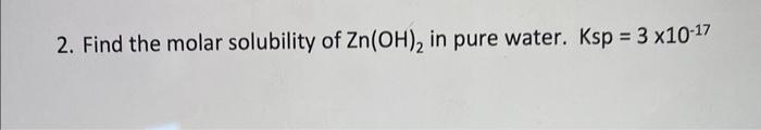 Solved 2. Find the molar solubility of Zn(OH)2 in pure | Chegg.com