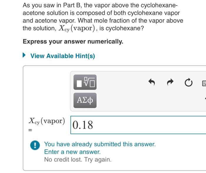 As you saw in Part B, the vapor above the cyclohexaneacetone solution is composed of both cyclohexane vapor and acetone vapor