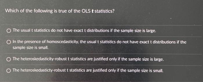 Which of the following is true of the OLS \( t \) statistics?
The usual \( t \) statistics do not have exact \( t \) distribu