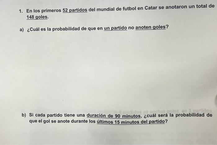 1. En los primeros \( \underline{52} \) partidos del mundial de futbol en Catar se anotaron un total de 148 goles. a) ¿Cuál e