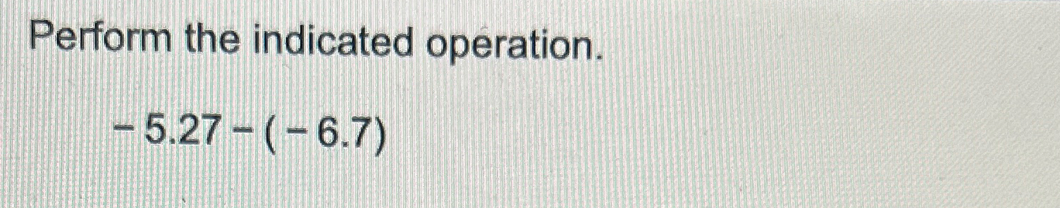 Solved Perform the indicated operation.-5.27-(-6.7) | Chegg.com