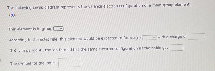 The following Lewis diagram represents the valence electron conflguration of a main-group element.
- X•
This element is in gr